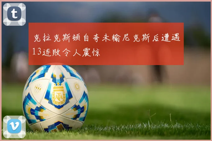 克拉克斯顿自夸未输尼克斯后遭遇13连败令人震惊
