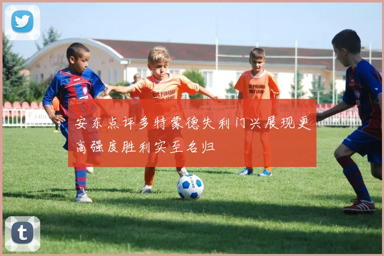 安东点评多特蒙德失利门兴展现更高强度胜利实至名归