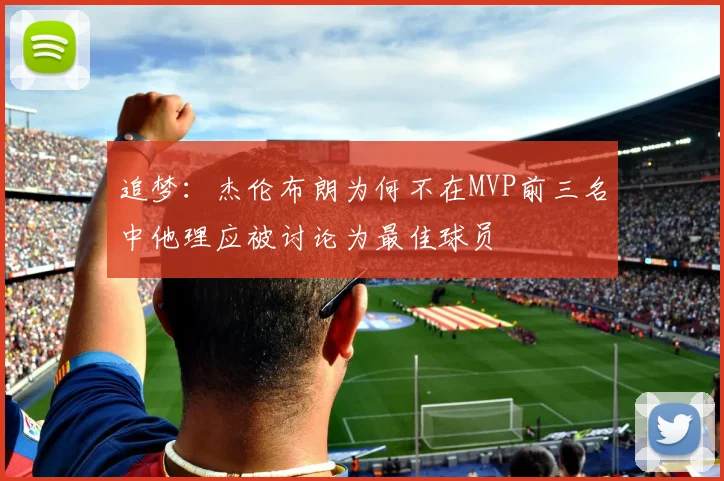 追梦：杰伦布朗为何不在MVP前三名中他理应被讨论为最佳球员