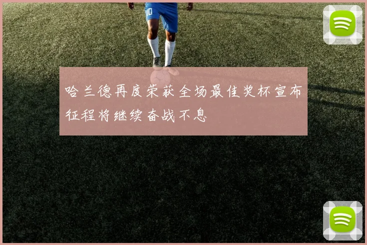 哈兰德再度荣获全场最佳奖杯宣布征程将继续奋战不息
