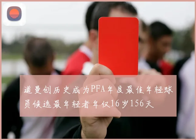 道曼创历史成为PFA年度最佳年轻球员候选最年轻者年仅16岁156天