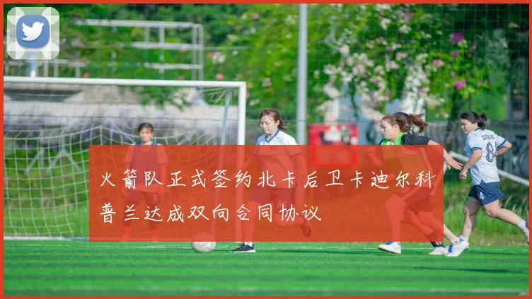 火箭队正式签约北卡后卫卡迪尔科普兰达成双向合同协议